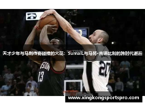 天才少年与马刺传奇碰撞的火花：SumaiL与马努·吉诺比利的跨时代邂逅
