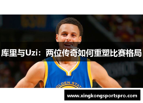 库里与Uzi：两位传奇如何重塑比赛格局