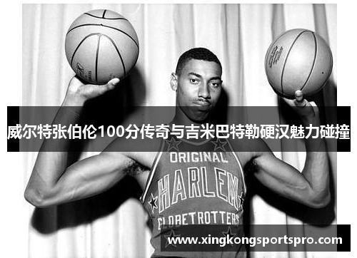 威尔特张伯伦100分传奇与吉米巴特勒硬汉魅力碰撞