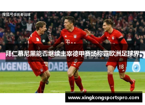 拜仁慕尼黑能否继续主宰德甲赛场称霸欧洲足球界