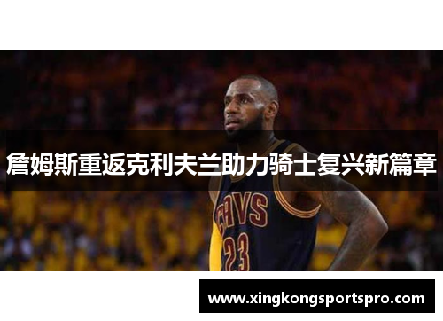 詹姆斯重返克利夫兰助力骑士复兴新篇章