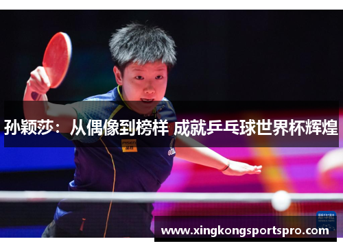 孙颖莎：从偶像到榜样 成就乒乓球世界杯辉煌