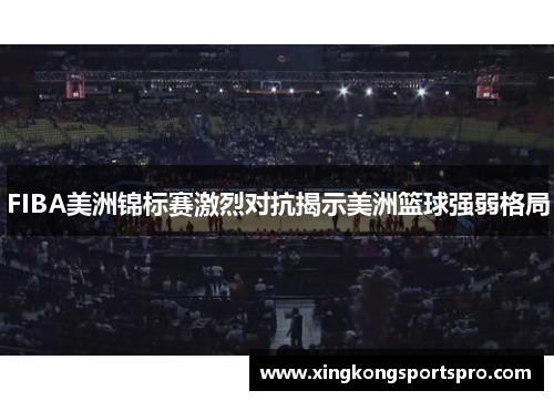 FIBA美洲锦标赛激烈对抗揭示美洲篮球强弱格局