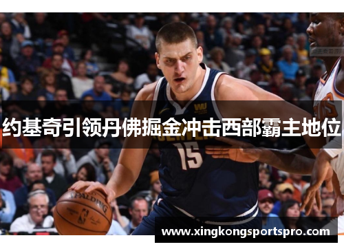 约基奇引领丹佛掘金冲击西部霸主地位