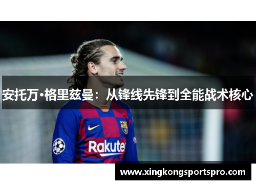 安托万·格里兹曼：从锋线先锋到全能战术核心