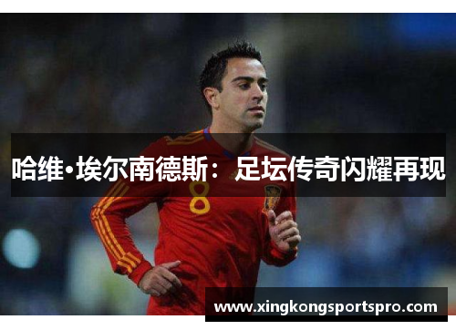 哈维·埃尔南德斯：足坛传奇闪耀再现
