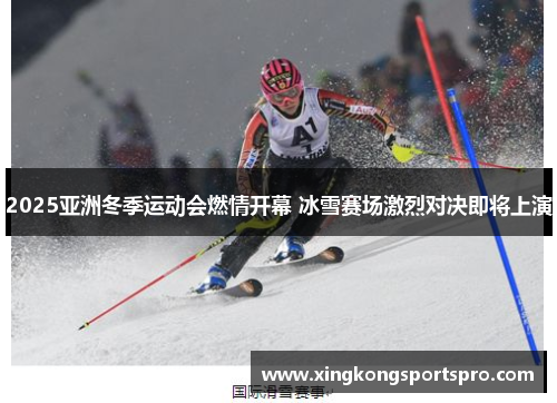 2025亚洲冬季运动会燃情开幕 冰雪赛场激烈对决即将上演