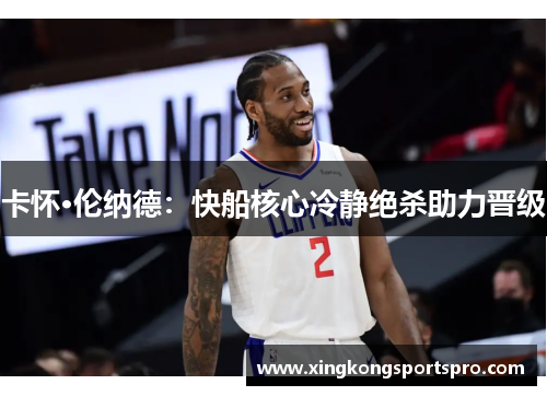 卡怀·伦纳德：快船核心冷静绝杀助力晋级