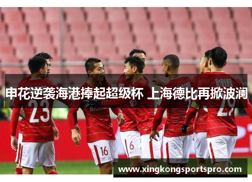 申花逆袭海港捧起超级杯 上海德比再掀波澜
