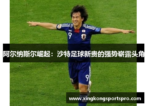 阿尔纳斯尔崛起：沙特足球新贵的强势崭露头角