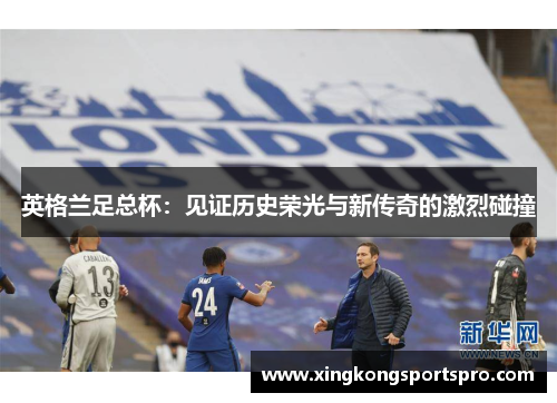 英格兰足总杯：见证历史荣光与新传奇的激烈碰撞