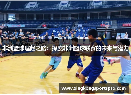 非洲篮球崛起之路：探索非洲篮球联赛的未来与潜力