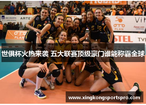 世俱杯火热来袭 五大联赛顶级豪门谁能称霸全球