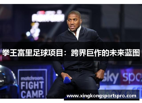 拳王富里足球项目：跨界巨作的未来蓝图