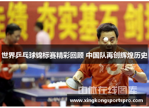 世界乒乓球锦标赛精彩回顾 中国队再创辉煌历史