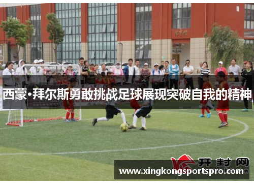 西蒙·拜尔斯勇敢挑战足球展现突破自我的精神