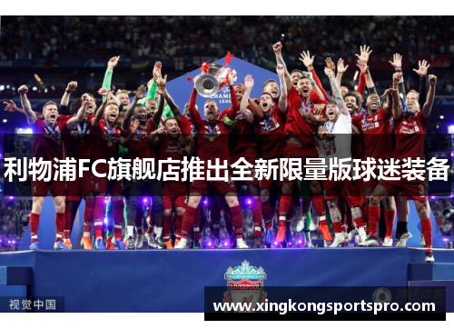 利物浦FC旗舰店推出全新限量版球迷装备