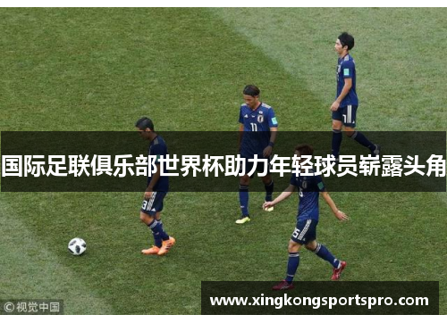 国际足联俱乐部世界杯助力年轻球员崭露头角