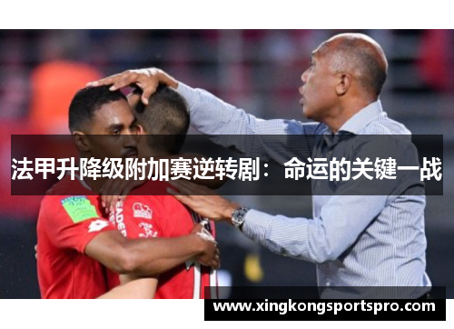 法甲升降级附加赛逆转剧：命运的关键一战