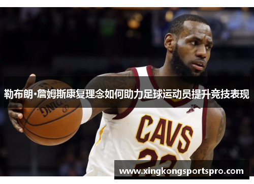 勒布朗·詹姆斯康复理念如何助力足球运动员提升竞技表现
